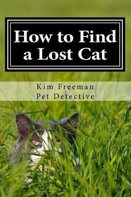 How to Find a Lost Cat: The professional guide to the correct methods for recovering a missing cat by Kim Freeman