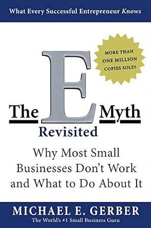 The E-Myth Revisited: Why Most Small Businesses Don't Work and What to Do About It by Michael E. Gerber