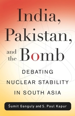 India, Pakistan, and the Bomb: Debating Nuclear Stability in South Asia by S. Paul Kapur