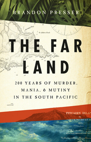 The Far Land: 200 Years of Murder, Mania, and Mutiny in the South Pacific by Brandon Presser