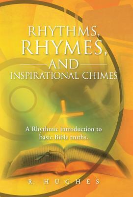 Rhythms, Rhymes, and Inspirational Chimes: A Rhythmic Introduction to Basic Bible Truths. by R. Hughes