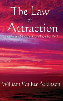 The Law of Attraction: Or Thought Vibration in the Thought World by William Walker Atkinson