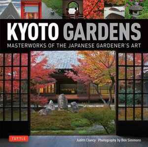 Kyoto Gardens: Masterworks of the Japanese Gardener's Art by Judith Clancy, Ben Simmons
