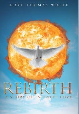 Rebirth: A Story of Infinite Love by Kurt Wolff