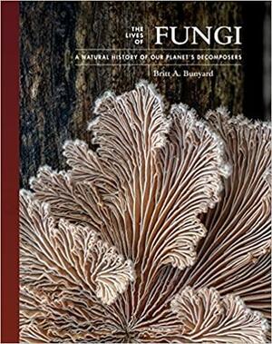 The Lives of Fungi: A Natural History of Our Planet's Decomposers by Britt Bunyard