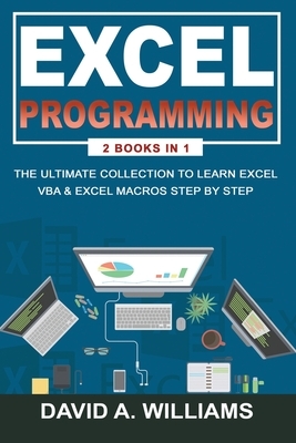 Excel Programming: The Ultimate Collection to Learn Excel VBA & Excel Macros Step by Step by David A. Williams