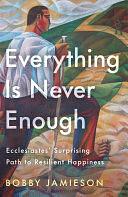 Everything Is Never Enough: Ecclesiastes' Surprising Path to Resilient Happiness by Bobby Jamieson