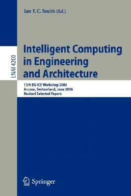 Intelligent Computing in Engineering and Architecture: 13th EG-ICE Workshop 2006 Ascona, Switzerland, June 25-30, 2006 Revised Selected Papers by 