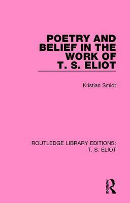 Poetry and Belief in the Work of T. S. Eliot by Kristian Smidt