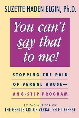 You Can't Say That to Me: Stopping the Pain of Verbal Abuse--An 8- Step Program by Suzette Haden Elgin