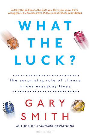 What the Luck?: The Surprising Role of Chance in Our Everyday Lives by Gary Smith