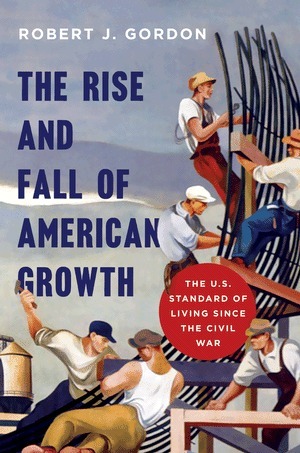 The Rise and Fall of American Growth: The U.S. Standard of Living Since the Civil War by Robert J. Gordon