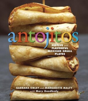 Antojitos: Festive and Flavorful Mexican Appetizers by Mary Goodbody, Margaritte Malfy, Barbara Sibley