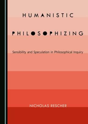 Humanistic Philosophizing: Sensibility and Speculation in Philosophical Inquiry by Nicholas Rescher