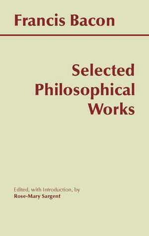 Selected Philosophical Works by Rose-Mary Sargent, Sir Francis Bacon