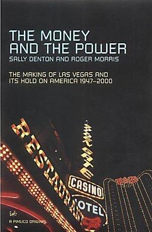 The Money and the Power : The Making of Las Vegas and Its Hold on America 1947-2000 by Sally; Morris Denton, Sally; Morris Denton, Roger Morris