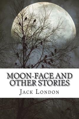 Moon-Face and Other Stories by Jack London