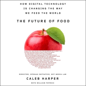 The Future of Food: How Digital Technology Is Changing the Way We Feed the World by Caleb Harper