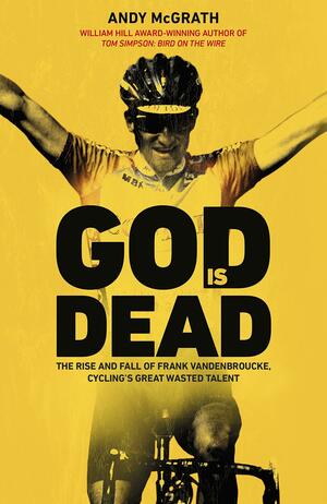 God is Dead: The Rise and Fall of Frank Vandenbroucke, Cycling's Great Wasted Talent by Andy McGrath