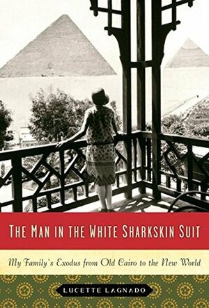 The Man in the White Sharkskin Suit: My Family's Exodus from Old Cairo to the New World by Lucette Lagnado