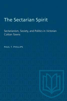 The Sectarian Spirit: Sectarianism, Society, and Politics in Victorian Cotton Towns by Paul T. Phillips