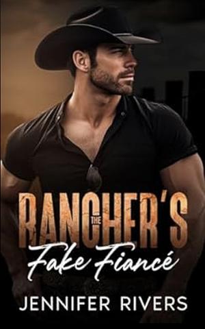 The Rancher's Fake Fianceè: A Billionaire's Best Friend's Sister, Second Chance Romance by Jennifer Rivers