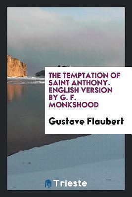 The Temptation of Saint Anthony. English Version by G. F. Monkshood by Gustave Flaubert, Gustave Flaubert