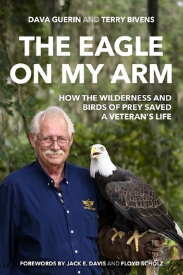 The Eagle on My Arm: How the Wilderness and Birds of Prey Saved a Veteran's Life by Dava Guerin, Terry Bivens