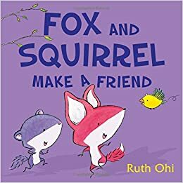 Fox and Squirrel Make a Friend by Ruth Ohi