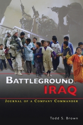 Battleground Iraq: The Journal of a Company Commander by Todd S. Brown