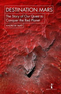 Destination Mars: The Story of Our Quest to Conquer the Red Planet by Andrew May