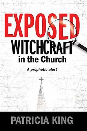 EXPOSED – Witchcraft in the Church: A Prophetic Alert by Patricia King, Patricia King