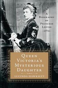 Queen Victoria's Mysterious Daughter: A Biography of Princess Louise by Lucinda Hawksley