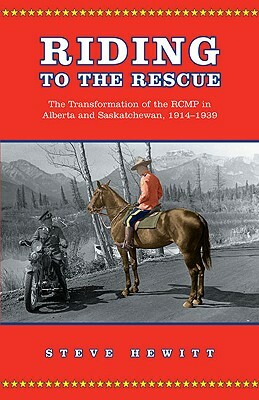 Riding to the Rescue: The Transformation of the Rcmp in Alberta and Saskatchewan, 1914-1939 by Steve Hewitt