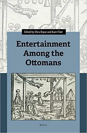 Entertainment Among the Ottomans by Ebru Boyar, Kate Fleet