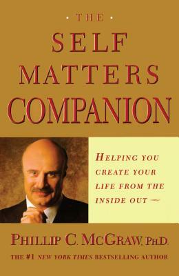 Self Matters Companion: Helping You Create Your Life from the Inside Out by Phillip C. McGraw, Phil McGraw