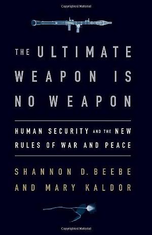The Ultimate Weapon is No Weapon: Human Security and the New Rules of War and Peace by Mary H. Kaldor, Shannon D. Beebe