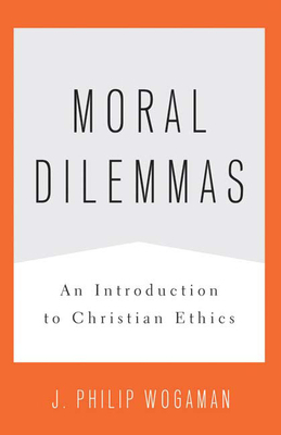 Moral Dilemmas: An Introduction to Christian Ethics by J. Philip Wogaman