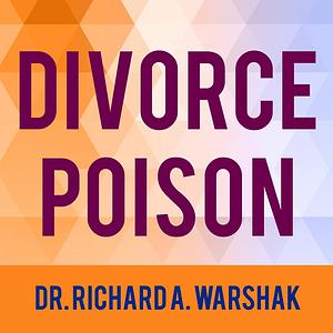 Divorce Poison: How to Protect Your Family from Bad-Mouthing and Brainwashing by Richard A. Warshak