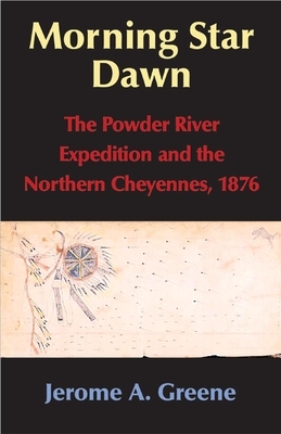 Morning Star Dawn, Volume 2: The Powder River Expedition and the Northern Cheyennes, 1876 by Jerome A. Greene
