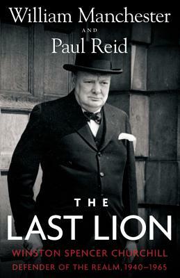 The Last Lion: Winston Spencer Churchill: Defender of the Realm, 1940-1965 by William Manchester, Paul Reid