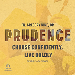 Prudence: Choose Confidently, Live Boldly by Fr. Gregory Pine