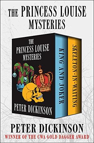 The Princess Louise Mysteries: King and Joker and Skeleton-in-Waiting by Peter Dickinson