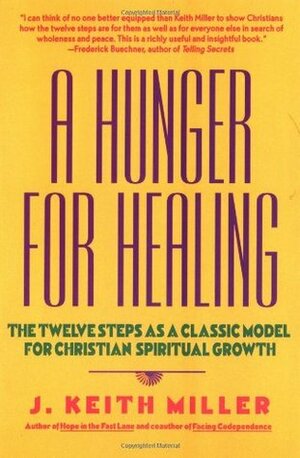 A Hunger for Healing: The Twelve Steps as a Classic Model for Christian Spiritual Growth by J. Keith Miller