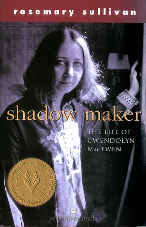 Shadow Maker: The Life of Gwendolyn MacEwan by Rosemary Sullivan