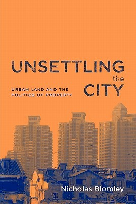 Unsettling the City: Urban Land and the Politics of Property by Nicholas Blomley