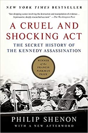 A Cruel and Shocking Act: The Secret History of the Kennedy Assassination by Philip Shenon