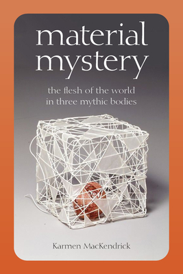 Material Mystery: The Flesh of the World in Three Mythic Bodies by Karmen Mackendrick