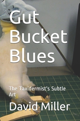 Gut Bucket Blues: The Taxidermist's Subtle Art by David Miller
