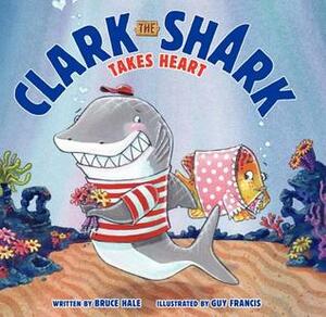 Clark the Shark Takes Heart by Bruce Hale, Guy Francis